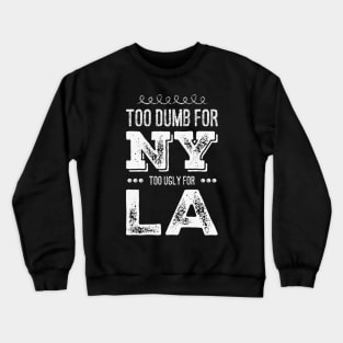 Funny Too dumb for New York Too ugly for Los Angeles funny quotes Crewneck Sweatshirt